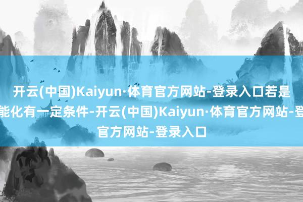 开云(中国)Kaiyun·体育官方网站-登录入口若是您对智能化有一定条件-开云(中国)Kaiyun·体育官方网站-登录入口