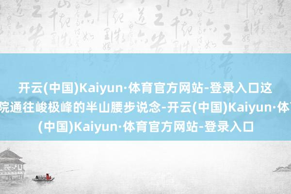 开云(中国)Kaiyun·体育官方网站-登录入口这块口号牌立于嵩阳书院通往峻极峰的半山腰步说念-开云(中国)Kaiyun·体育官方网站-登录入口