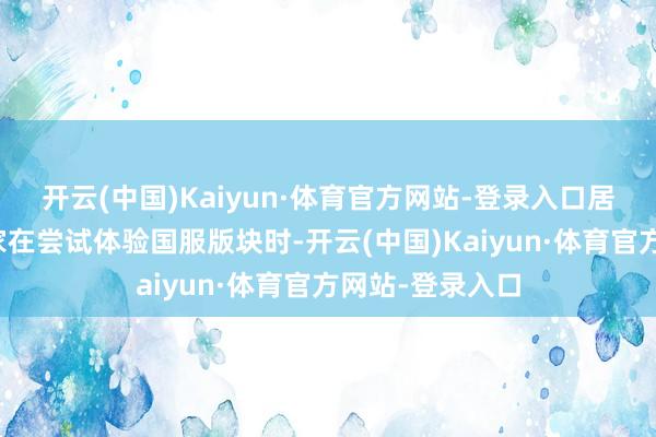 开云(中国)Kaiyun·体育官方网站-登录入口居住在国外的玩家在尝试体验国服版块时-开云(中国)Kaiyun·体育官方网站-登录入口