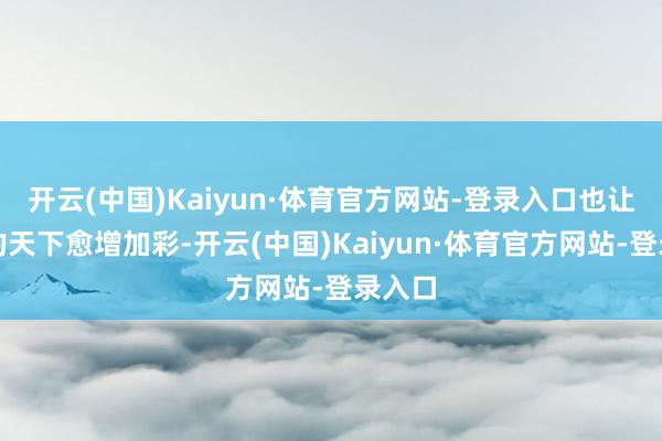 开云(中国)Kaiyun·体育官方网站-登录入口也让游戏的天下愈增加彩-开云(中国)Kaiyun·体育官方网站-登录入口