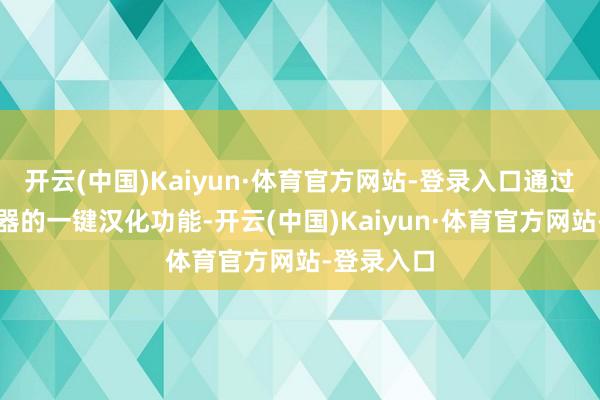 开云(中国)Kaiyun·体育官方网站-登录入口通过迅游加快器的一键汉化功能-开云(中国)Kaiyun·体育官方网站-登录入口