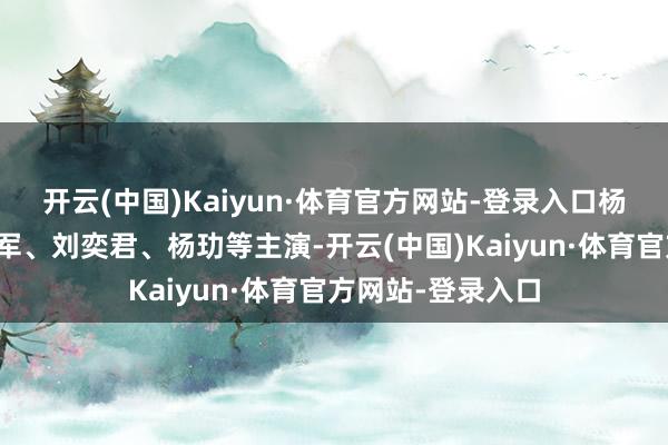 开云(中国)Kaiyun·体育官方网站-登录入口杨幂、刘学义、胡军、刘奕君、杨玏等主演-开云(中国)Kaiyun·体育官方网站-登录入口