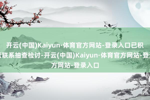 开云(中国)Kaiyun·体育官方网站-登录入口已积极合营联系抽查检讨-开云(中国)Kaiyun·体育官方网站-登录入口