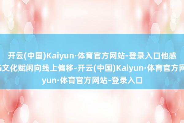 开云(中国)Kaiyun·体育官方网站-登录入口他感到连年来TCG文化赋闲向线上偏移-开云(中国)Kaiyun·体育官方网站-登录入口