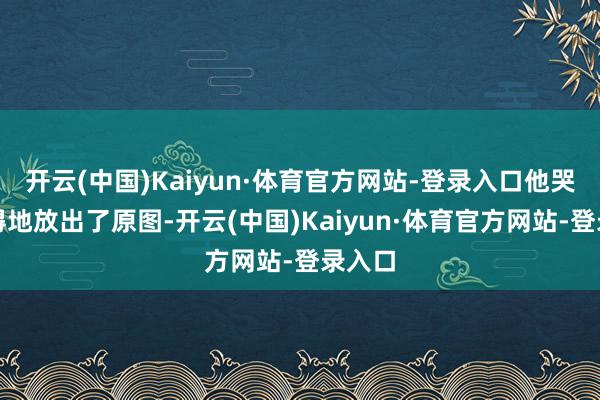 开云(中国)Kaiyun·体育官方网站-登录入口他哭笑不得地放出了原图-开云(中国)Kaiyun·体育官方网站-登录入口