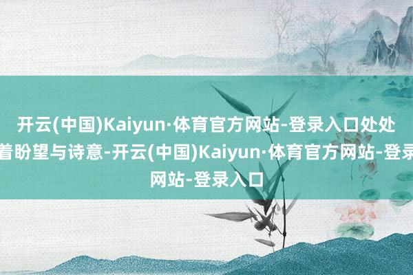 开云(中国)Kaiyun·体育官方网站-登录入口处处飘溢着盼望与诗意-开云(中国)Kaiyun·体育官方网站-登录入口