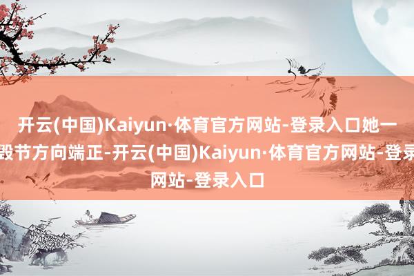 开云(中国)Kaiyun·体育官方网站-登录入口她一再摧毁节方向端正-开云(中国)Kaiyun·体育官方网站-登录入口