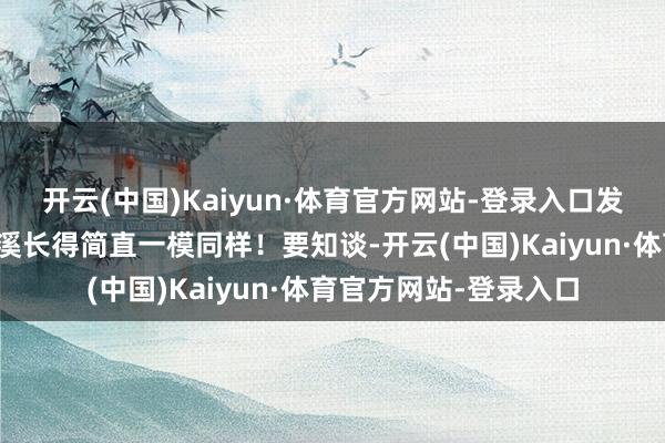 开云(中国)Kaiyun·体育官方网站-登录入口发现她和宋宁峰前妻都溪长得简直一模同样！要知谈-开云(中国)Kaiyun·体育官方网站-登录入口