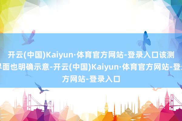 开云(中国)Kaiyun·体育官方网站-登录入口该测试的界面也明确示意-开云(中国)Kaiyun·体育官方网站-登录入口