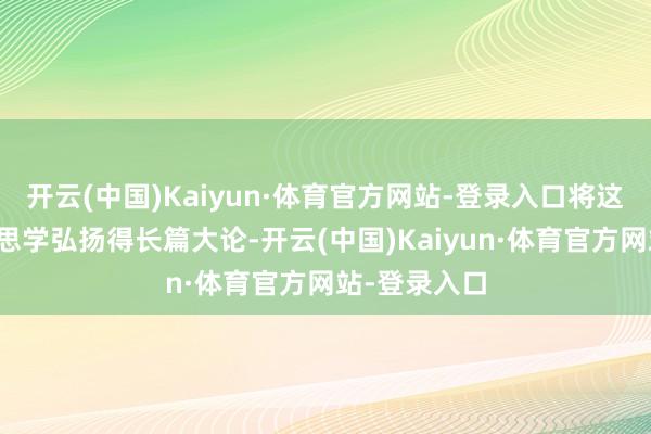 开云(中国)Kaiyun·体育官方网站-登录入口将这种行为好意思学弘扬得长篇大论-开云(中国)Kaiyun·体育官方网站-登录入口
