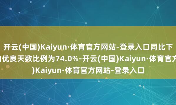开云(中国)Kaiyun·体育官方网站-登录入口同比下落19.9%；平均优良天数比例为74.0%-开云(中国)Kaiyun·体育官方网站-登录入口