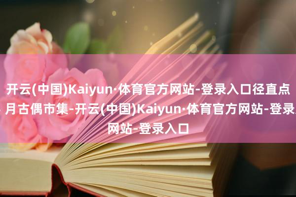 开云(中国)Kaiyun·体育官方网站-登录入口径直点火 4 月古偶市集-开云(中国)Kaiyun·体育官方网站-登录入口