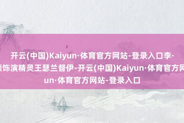 开云(中国)Kaiyun·体育官方网站-登录入口李·佩斯也将回顾饰演精灵王瑟兰督伊-开云(中国)Kaiyun·体育官方网站-登录入口