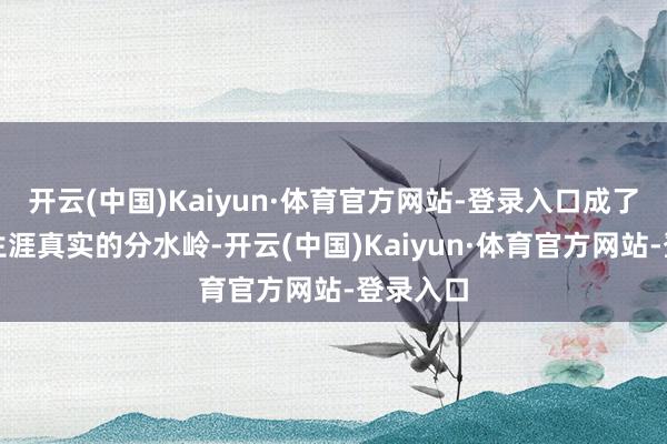 开云(中国)Kaiyun·体育官方网站-登录入口成了他工作生涯真实的分水岭-开云(中国)Kaiyun·体育官方网站-登录入口