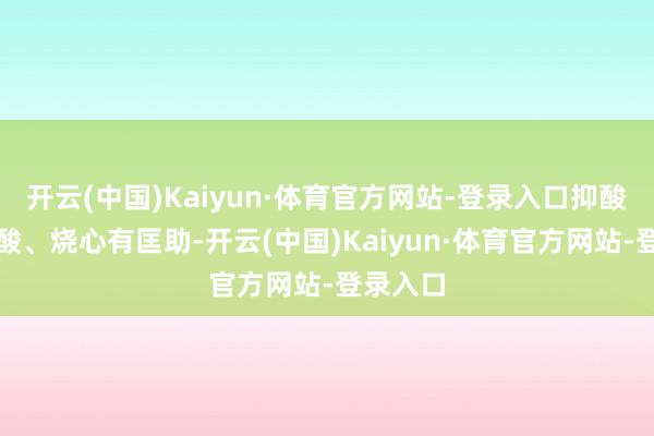 开云(中国)Kaiyun·体育官方网站-登录入口抑酸药对嗳酸、烧心有匡助-开云(中国)Kaiyun·体育官方网站-登录入口