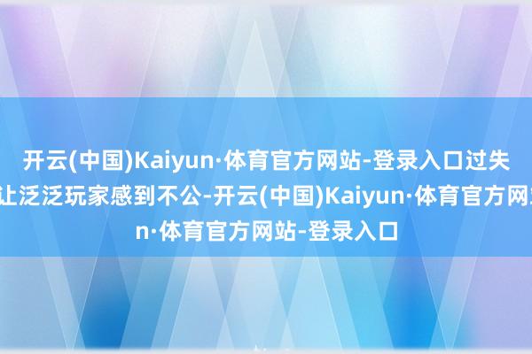 开云(中国)Kaiyun·体育官方网站-登录入口过失的出现才会让泛泛玩家感到不公-开云(中国)Kaiyun·体育官方网站-登录入口
