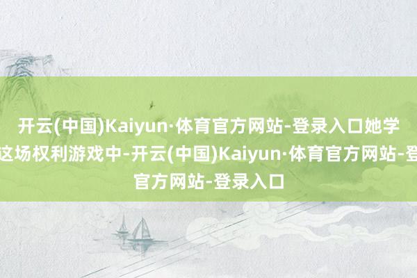 开云(中国)Kaiyun·体育官方网站-登录入口她学会了在这场权利游戏中-开云(中国)Kaiyun·体育官方网站-登录入口