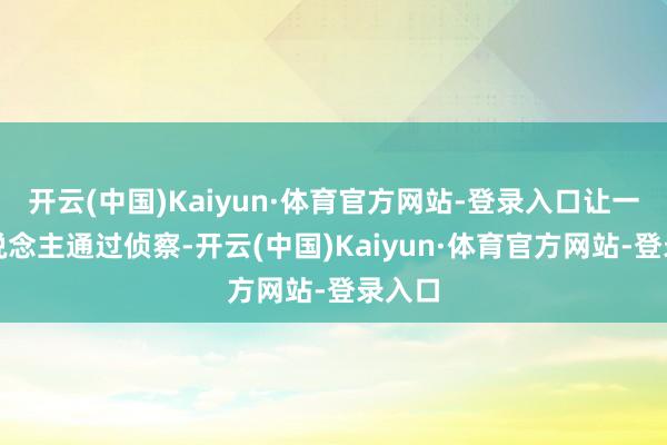 开云(中国)Kaiyun·体育官方网站-登录入口让一些东说念主通过侦察-开云(中国)Kaiyun·体育官方网站-登录入口