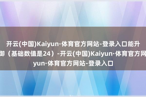 开云(中国)Kaiyun·体育官方网站-登录入口能升迁到44点驾御（基础数值是24）-开云(中国)Kaiyun·体育官方网站-登录入口