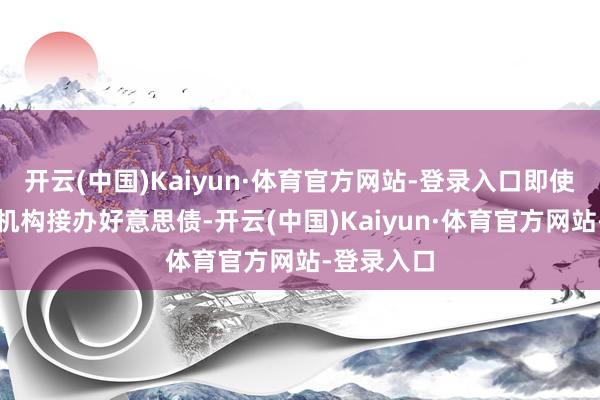 开云(中国)Kaiyun·体育官方网站-登录入口即使好意思国机构接办好意思债-开云(中国)Kaiyun·体育官方网站-登录入口