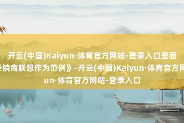 开云(中国)Kaiyun·体育官方网站-登录入口里面也升级了《经销商联想作为范例》-开云(中国)Kaiyun·体育官方网站-登录入口