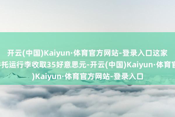 开云(中国)Kaiyun·体育官方网站-登录入口这家航空公司将对一件托运行李收取35好意思元-开云(中国)Kaiyun·体育官方网站-登录入口
