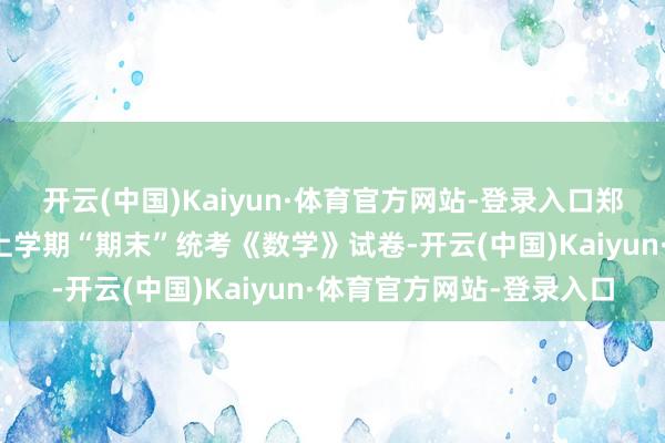 开云(中国)Kaiyun·体育官方网站-登录入口郑州市高新区小学五年齿上学期“期末”统考《数学》试卷-开云(中国)Kaiyun·体育官方网站-登录入口