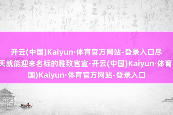 开云(中国)Kaiyun·体育官方网站-登录入口尽管玩家只需再等几天就能迎来名标的雅致官宣-开云(中国)Kaiyun·体育官方网站-登录入口