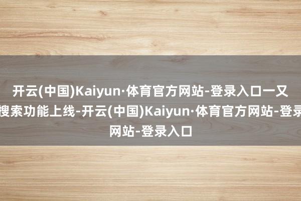 开云(中国)Kaiyun·体育官方网站-登录入口一又友圈搜索功能上线-开云(中国)Kaiyun·体育官方网站-登录入口