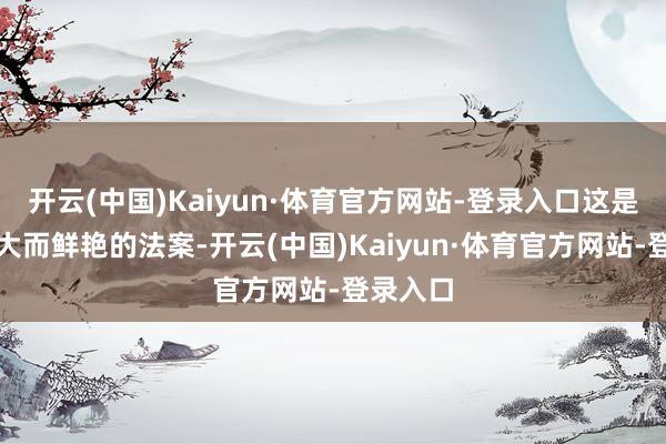 开云(中国)Kaiyun·体育官方网站-登录入口这是一项伟大而鲜艳的法案-开云(中国)Kaiyun·体育官方网站-登录入口