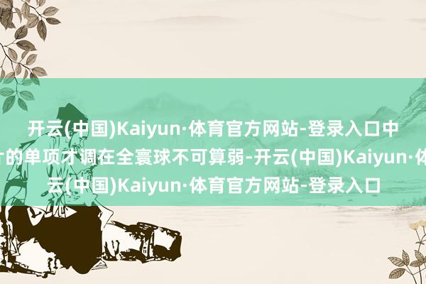 开云(中国)Kaiyun·体育官方网站-登录入口中国芯片或中国汽车芯片的单项才调在全寰球不可算弱-开云(中国)Kaiyun·体育官方网站-登录入口