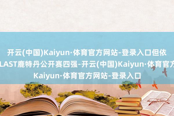 开云(中国)Kaiyun·体育官方网站-登录入口但依旧可圈可点：BLAST鹿特丹公开赛四强-开云(中国)Kaiyun·体育官方网站-登录入口