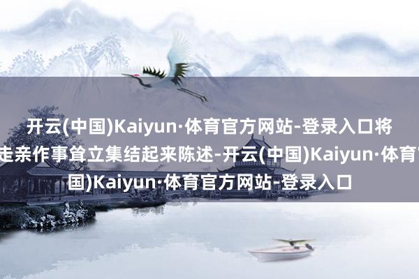 开云(中国)Kaiyun·体育官方网站-登录入口将村里披发的福利和走亲作事耸立集结起来陈述-开云(中国)Kaiyun·体育官方网站-登录入口