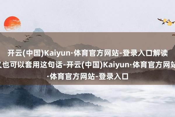 开云(中国)Kaiyun·体育官方网站-登录入口解读楚仁君演义也可以套用这句话-开云(中国)Kaiyun·体育官方网站-登录入口