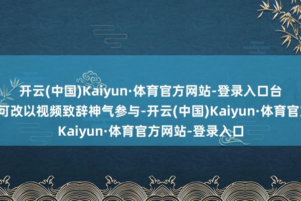 开云(中国)Kaiyun·体育官方网站-登录入口台东县长饶庆铃只可改以视频致辞神气参与-开云(中国)Kaiyun·体育官方网站-登录入口