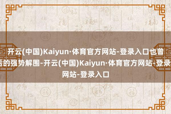 开云(中国)Kaiyun·体育官方网站-登录入口也曾00后的强势解围-开云(中国)Kaiyun·体育官方网站-登录入口