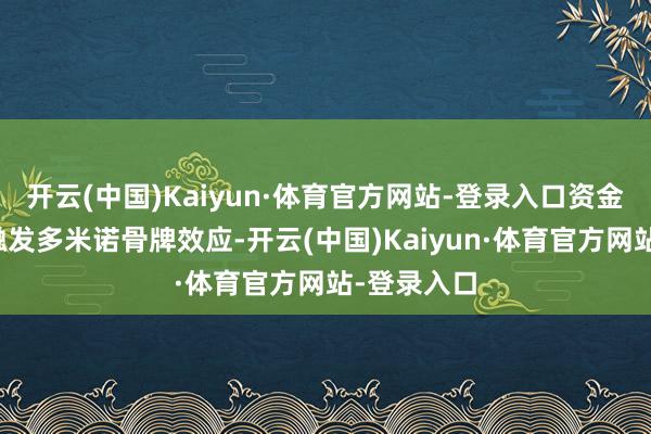 开云(中国)Kaiyun·体育官方网站-登录入口资金链紧绷或触发多米诺骨牌效应-开云(中国)Kaiyun·体育官方网站-登录入口