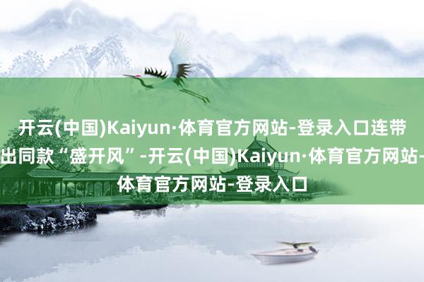 开云(中国)Kaiyun·体育官方网站-登录入口连带娃齐能玩出同款“盛开风”-开云(中国)Kaiyun·体育官方网站-登录入口