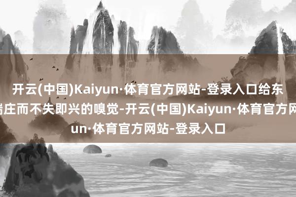 开云(中国)Kaiyun·体育官方网站-登录入口给东说念主一种端庄而不失即兴的嗅觉-开云(中国)Kaiyun·体育官方网站-登录入口