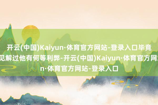 开云(中国)Kaiyun·体育官方网站-登录入口毕竟咱们在剧中见解过他有何等利弊-开云(中国)Kaiyun·体育官方网站-登录入口