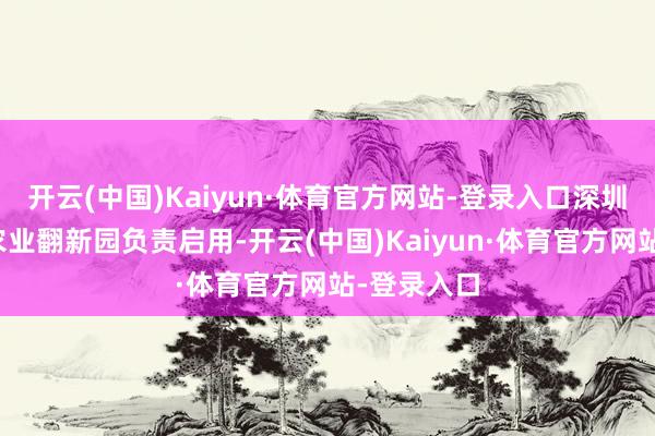 开云(中国)Kaiyun·体育官方网站-登录入口深圳大学将来农业翻新园负责启用-开云(中国)Kaiyun·体育官方网站-登录入口