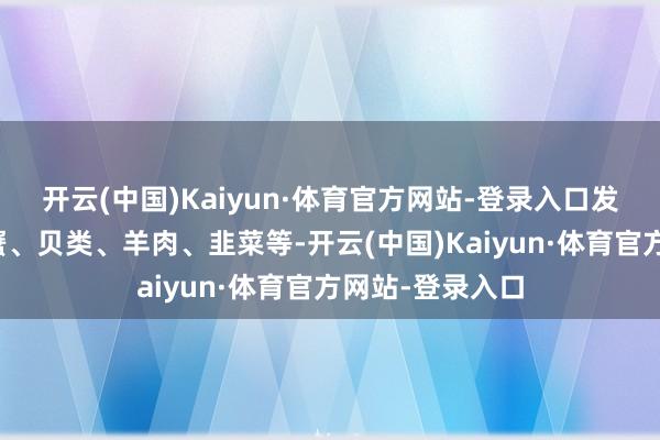 开云(中国)Kaiyun·体育官方网站-登录入口发物海鲜类虾、蟹、贝类、羊肉、韭菜等-开云(中国)Kaiyun·体育官方网站-登录入口