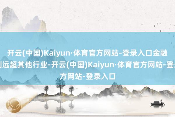 开云(中国)Kaiyun·体育官方网站-登录入口金融债限制远超其他行业-开云(中国)Kaiyun·体育官方网站-登录入口