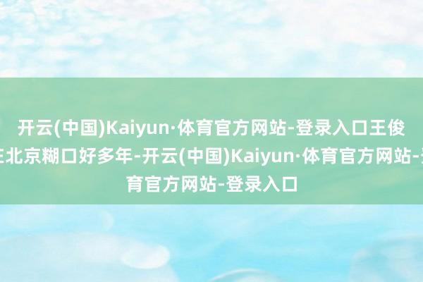 开云(中国)Kaiyun·体育官方网站-登录入口王俊凯坦言在北京糊口好多年-开云(中国)Kaiyun·体育官方网站-登录入口