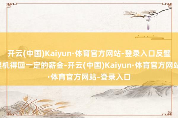 开云(中国)Kaiyun·体育官方网站-登录入口反璧失主也有契机得回一定的薪金-开云(中国)Kaiyun·体育官方网站-登录入口