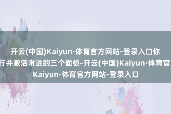 开云(中国)Kaiyun·体育官方网站-登录入口你当今的谋划是潜行并激活附进的三个面板-开云(中国)Kaiyun·体育官方网站-登录入口
