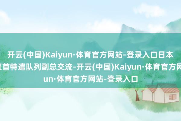 开云(中国)Kaiyun·体育官方网站-登录入口日本在其中担任聚首特遣队列副总交流-开云(中国)Kaiyun·体育官方网站-登录入口