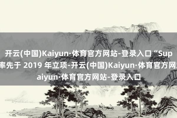 开云(中国)Kaiyun·体育官方网站-登录入口“Super Game”率先于 2019 年立项-开云(中国)Kaiyun·体育官方网站-登录入口