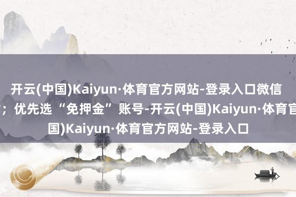 开云(中国)Kaiyun·体育官方网站-登录入口微信 / 支付宝扫码支付；优先选 “免押金” 账号-开云(中国)Kaiyun·体育官方网站-登录入口