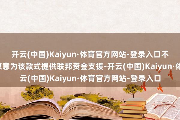 开云(中国)Kaiyun·体育官方网站-登录入口不外奥巴马、拜登政府原意为该款式提供联邦资金支援-开云(中国)Kaiyun·体育官方网站-登录入口